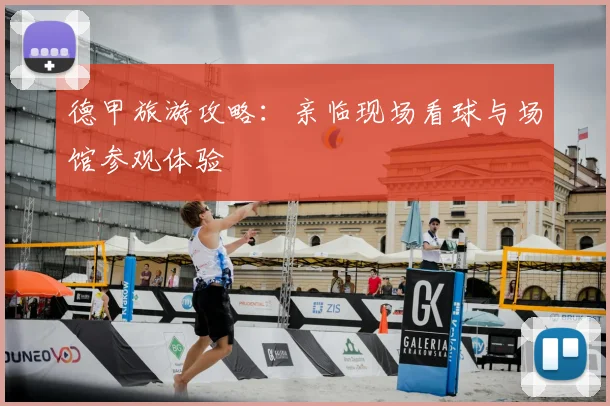德甲旅游攻略：亲临现场看球与场馆参观体验