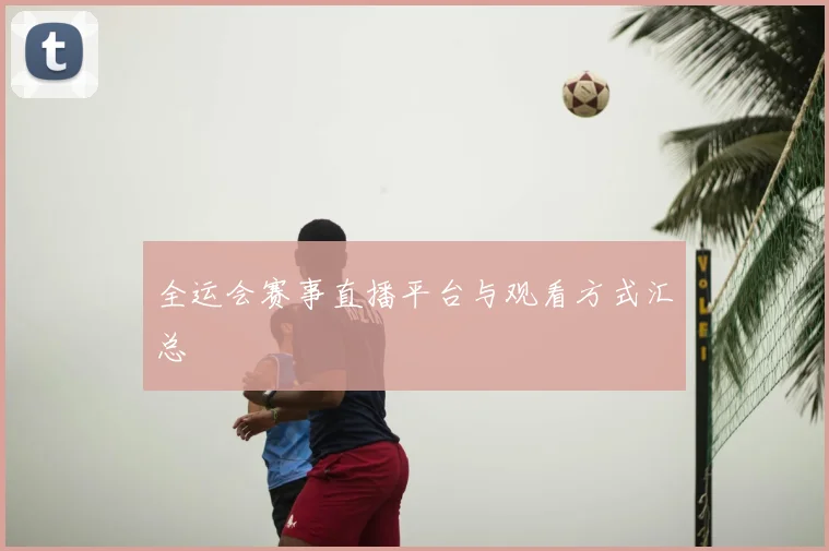 全运会赛事直播平台与观看方式汇总