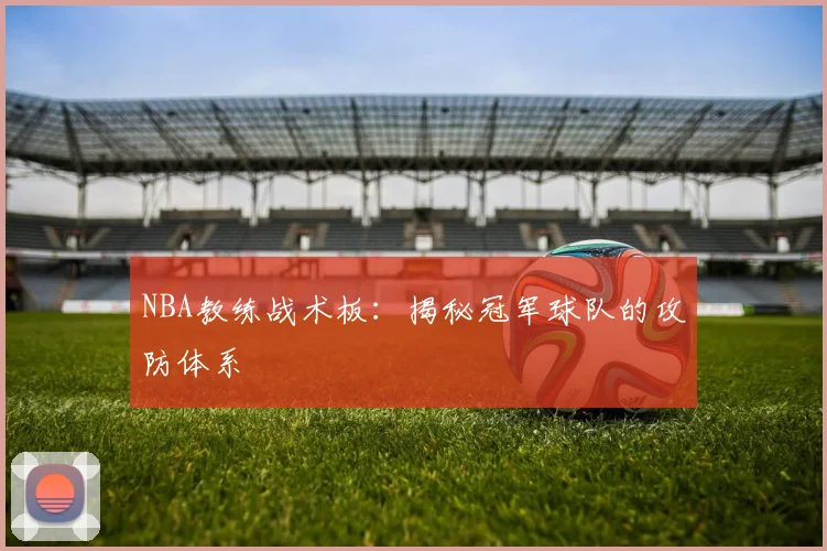 NBA教练战术板：揭秘冠军球队的攻防体系