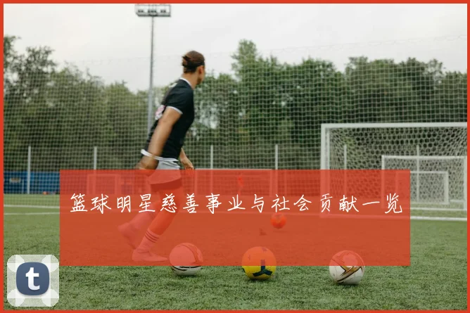 篮球明星慈善事业与社会贡献一览