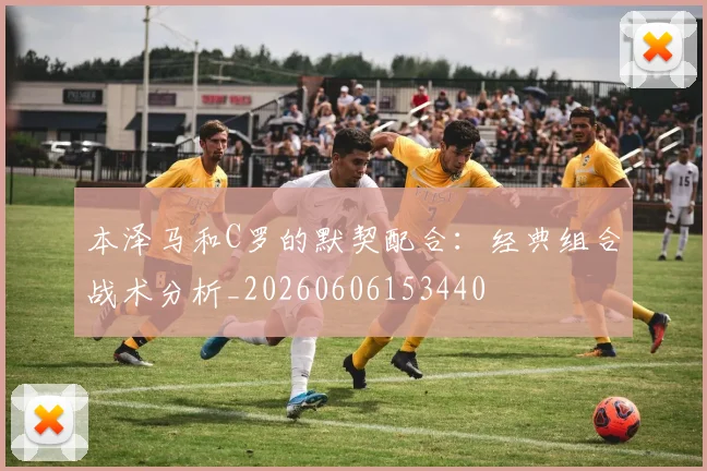 本泽马和C罗的默契配合：经典组合战术分析_20260606153440