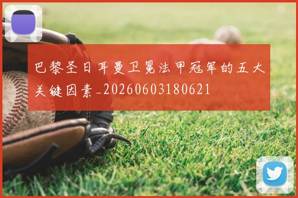 巴黎圣日耳曼卫冕法甲冠军的五大关键因素_20260603180621