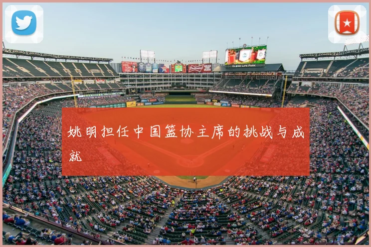 姚明担任中国篮协主席的挑战与成就