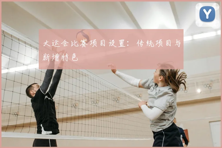 大运会比赛项目设置：传统项目与新增特色