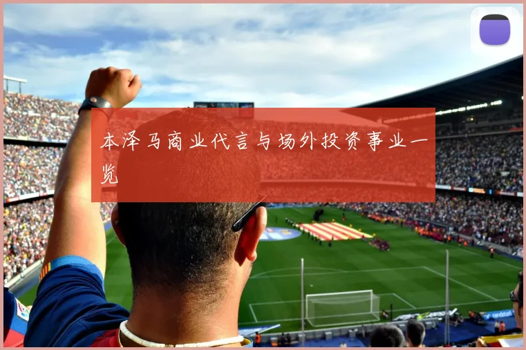 本泽马商业代言与场外投资事业一览
