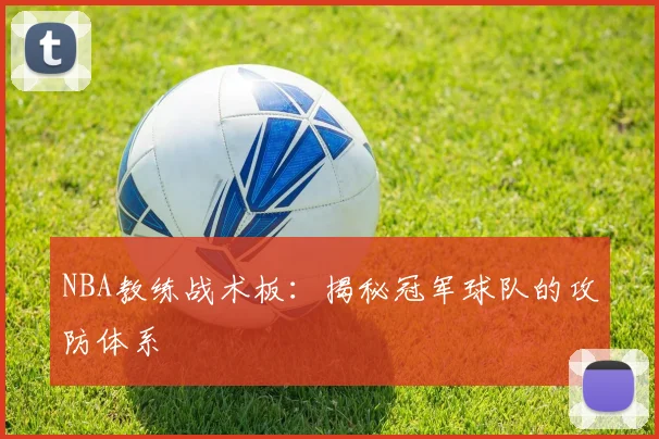 NBA教练战术板：揭秘冠军球队的攻防体系