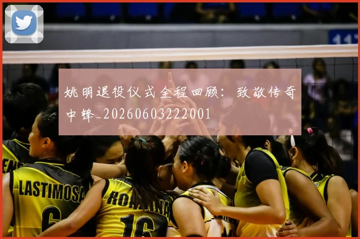 姚明退役仪式全程回顾：致敬传奇中锋_20260603222001