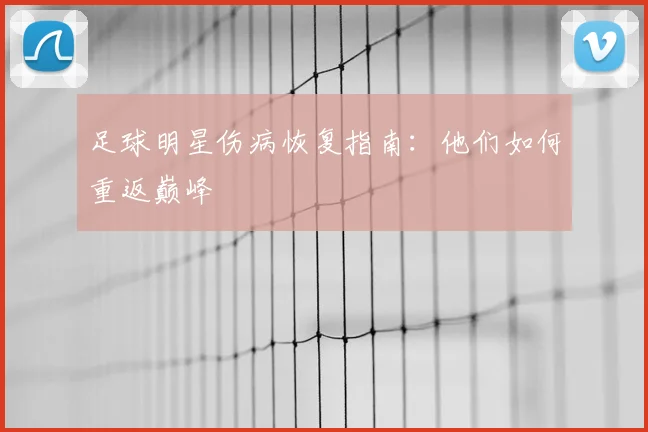 足球明星伤病恢复指南：他们如何重返巅峰