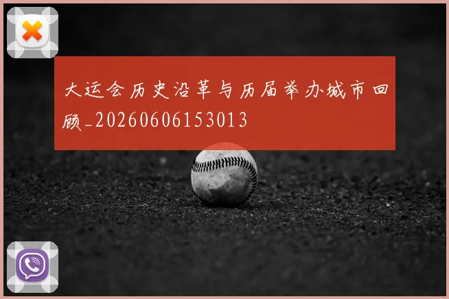 大运会历史沿革与历届举办城市回顾_20260606153013