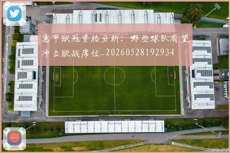 意甲欧冠资格分析：哪些球队有望冲击欧战席位_20260528192934
