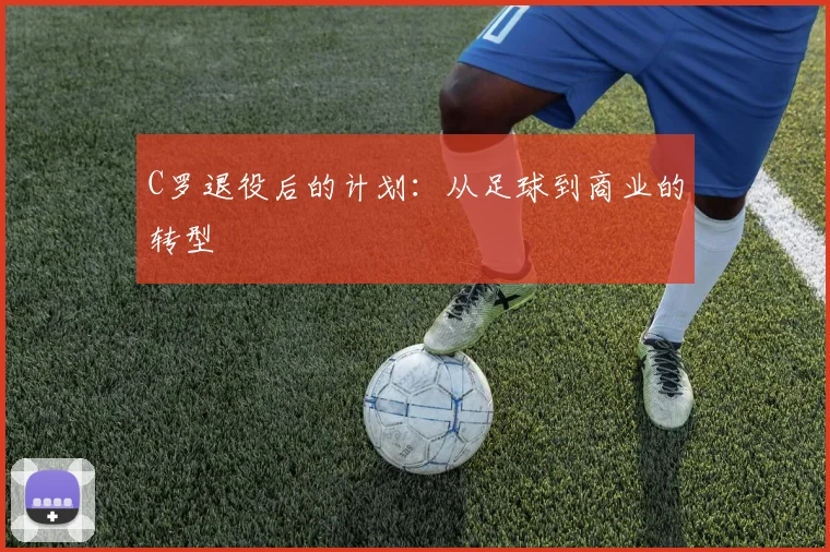 C罗退役后的计划：从足球到商业的转型