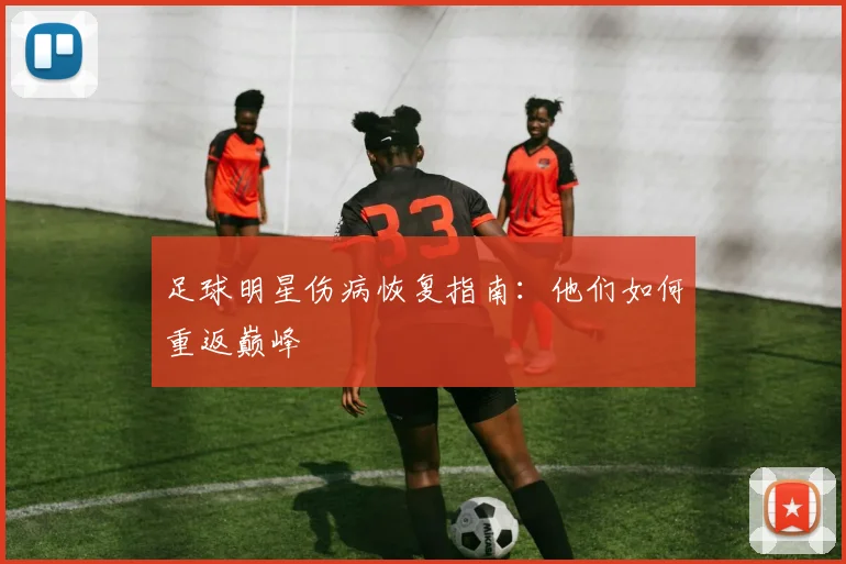 足球明星伤病恢复指南:他们如何重返巅峰