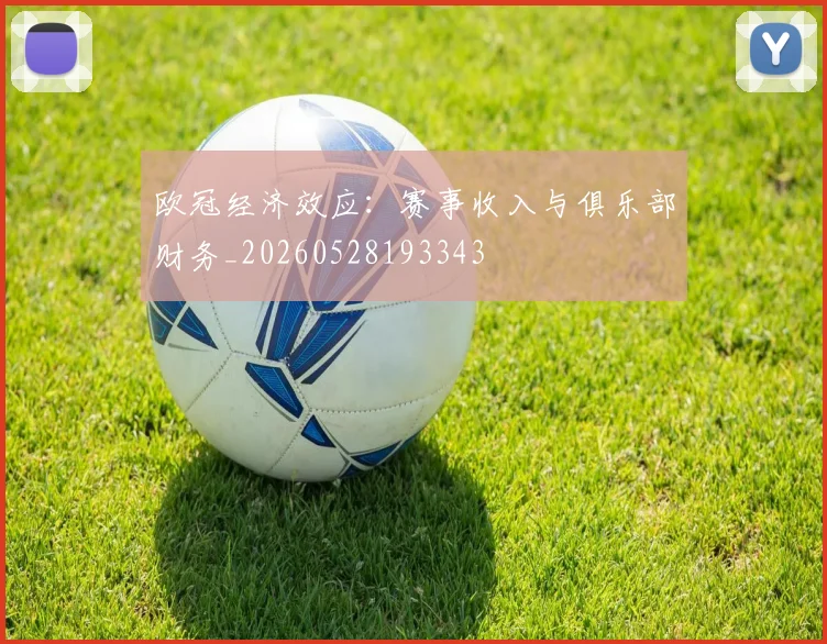 欧冠经济效应：赛事收入与俱乐部财务_20260528193343