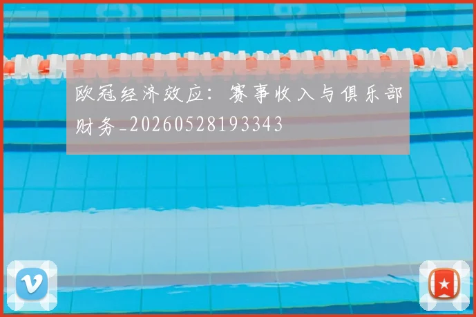 欧冠经济效应：赛事收入与俱乐部财务_20260528193343