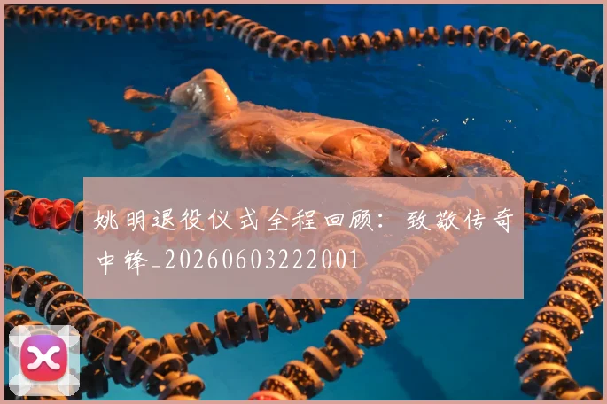 姚明退役仪式全程回顾：致敬传奇中锋_20260603222001