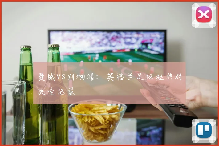 曼城vs利物浦:英格兰足坛经典对决全记录