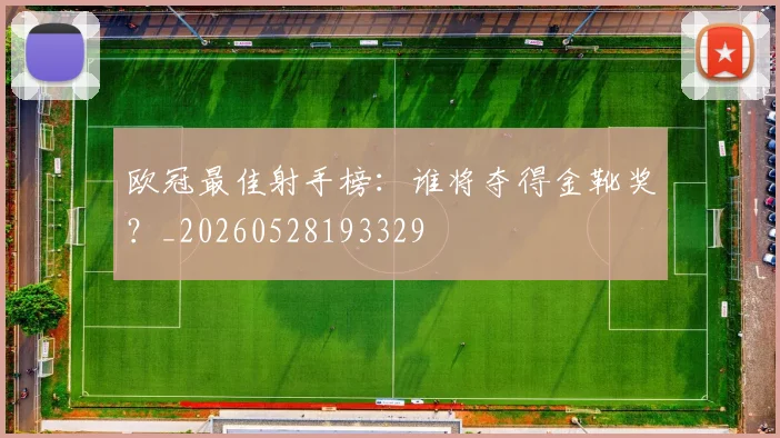 欧冠最佳射手榜：谁将夺得金靴奖？_20260528193329