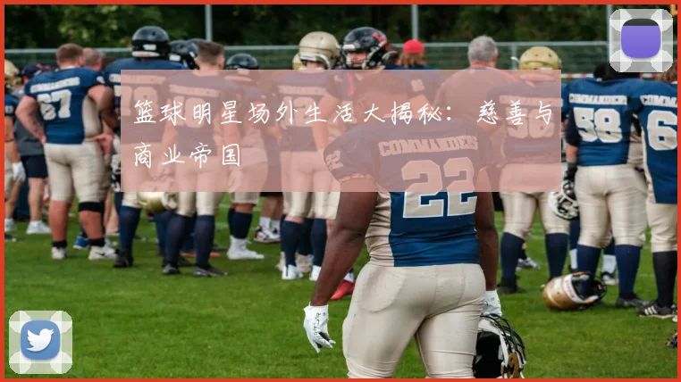 篮球明星场外生活大揭秘:慈善与商业帝国